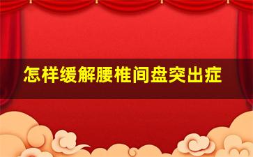 怎样缓解腰椎间盘突出症