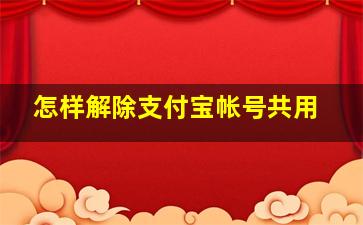 怎样解除支付宝帐号共用