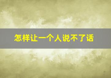 怎样让一个人说不了话