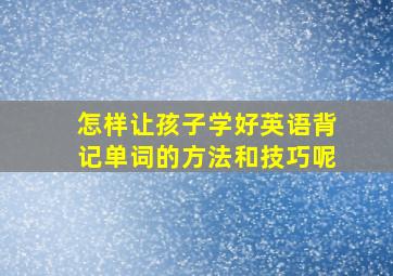 怎样让孩子学好英语背记单词的方法和技巧呢