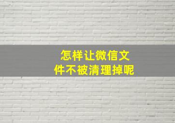 怎样让微信文件不被清理掉呢