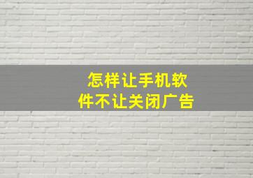 怎样让手机软件不让关闭广告