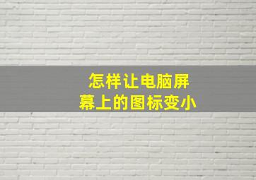 怎样让电脑屏幕上的图标变小