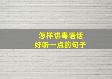 怎样讲粤语话好听一点的句子