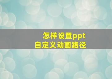 怎样设置ppt自定义动画路径