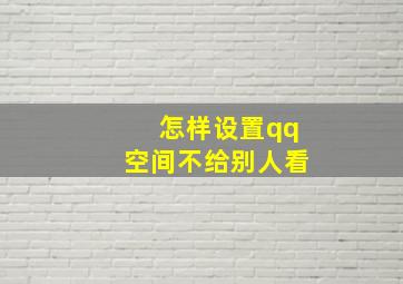 怎样设置qq空间不给别人看