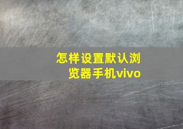 怎样设置默认浏览器手机vivo