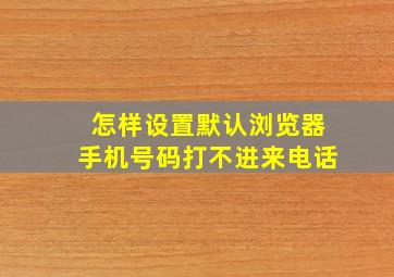 怎样设置默认浏览器手机号码打不进来电话