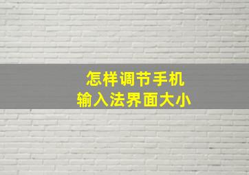 怎样调节手机输入法界面大小