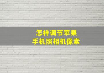 怎样调节苹果手机照相机像素