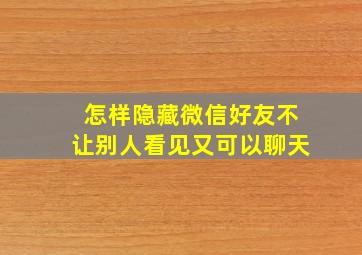 怎样隐藏微信好友不让别人看见又可以聊天