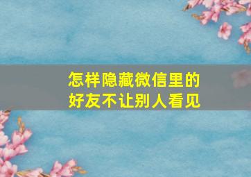 怎样隐藏微信里的好友不让别人看见