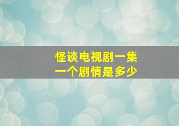 怪谈电视剧一集一个剧情是多少