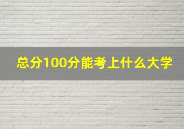 总分100分能考上什么大学