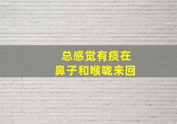 总感觉有痰在鼻子和喉咙来回