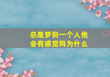 总是梦到一个人他会有感觉吗为什么