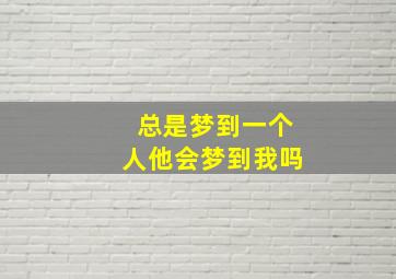 总是梦到一个人他会梦到我吗