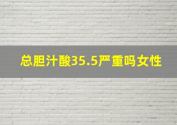 总胆汁酸35.5严重吗女性