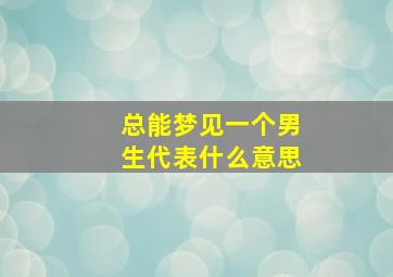 总能梦见一个男生代表什么意思