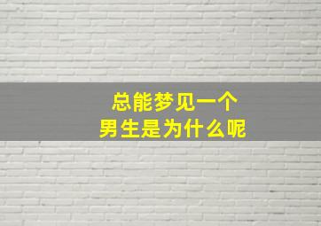 总能梦见一个男生是为什么呢