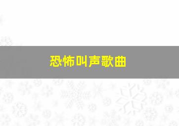 恐怖叫声歌曲