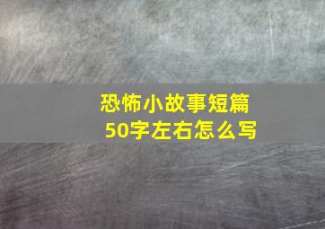 恐怖小故事短篇50字左右怎么写