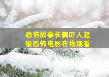 恐怖故事长篇吓人超级恐怖电影在线观看