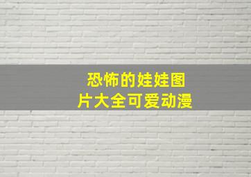 恐怖的娃娃图片大全可爱动漫