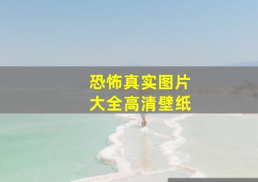 恐怖真实图片大全高清壁纸