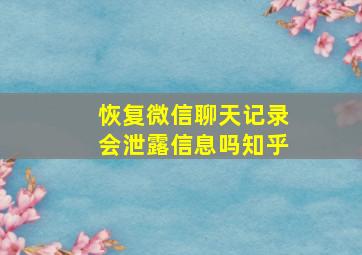 恢复微信聊天记录会泄露信息吗知乎