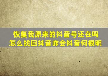 恢复我原来的抖音号还在吗怎么找回抖音咋会抖音何根明