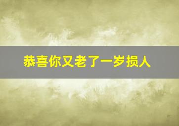 恭喜你又老了一岁损人