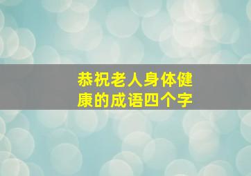 恭祝老人身体健康的成语四个字