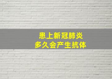 患上新冠肺炎多久会产生抗体