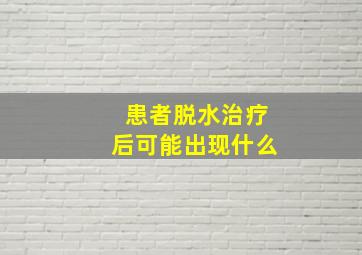 患者脱水治疗后可能出现什么