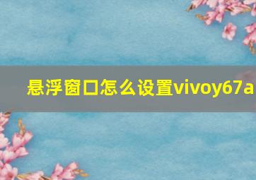 悬浮窗口怎么设置vivoy67a