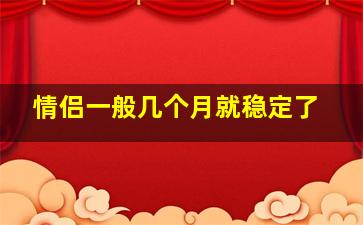 情侣一般几个月就稳定了