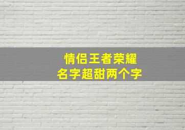 情侣王者荣耀名字超甜两个字