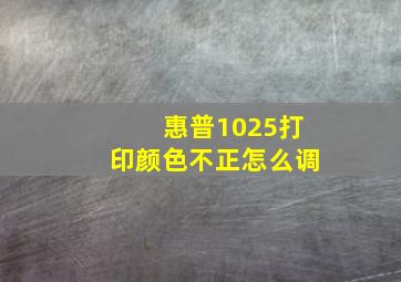 惠普1025打印颜色不正怎么调