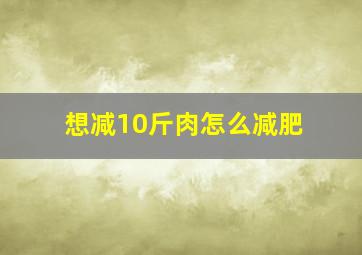 想减10斤肉怎么减肥