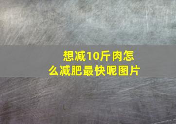 想减10斤肉怎么减肥最快呢图片