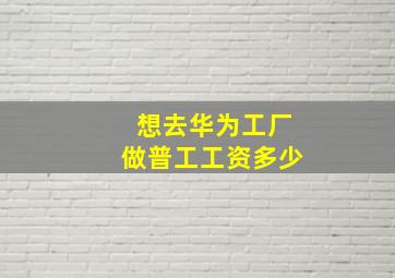 想去华为工厂做普工工资多少