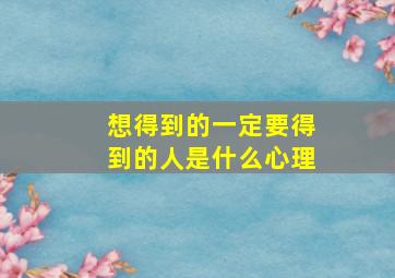 想得到的一定要得到的人是什么心理