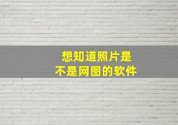 想知道照片是不是网图的软件