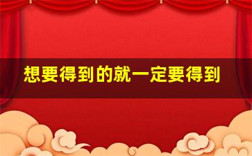 想要得到的就一定要得到