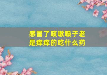 感冒了咳嗽嗓子老是痒痒的吃什么药