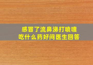 感冒了流鼻涕打喷嚏吃什么药好问医生回答