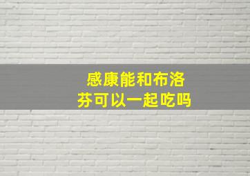 感康能和布洛芬可以一起吃吗