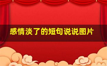 感情淡了的短句说说图片