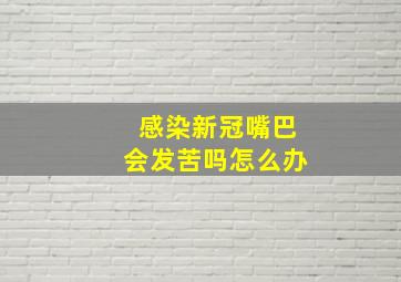 感染新冠嘴巴会发苦吗怎么办